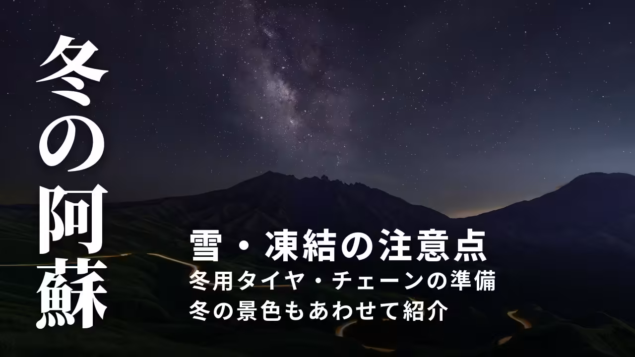 【阿蘇の冬】雪・凍結の道路の注意点と、冬ならではの景色｜ドライブ前の準備ガイド